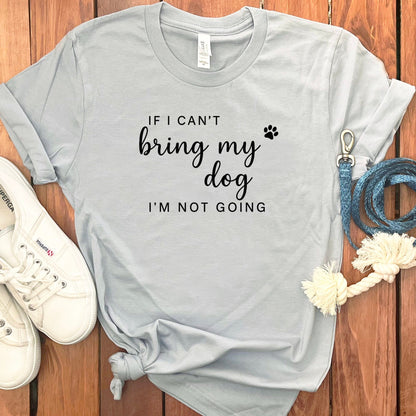 If I Can't Bring My Dog I'm Not Going T-shirt product
