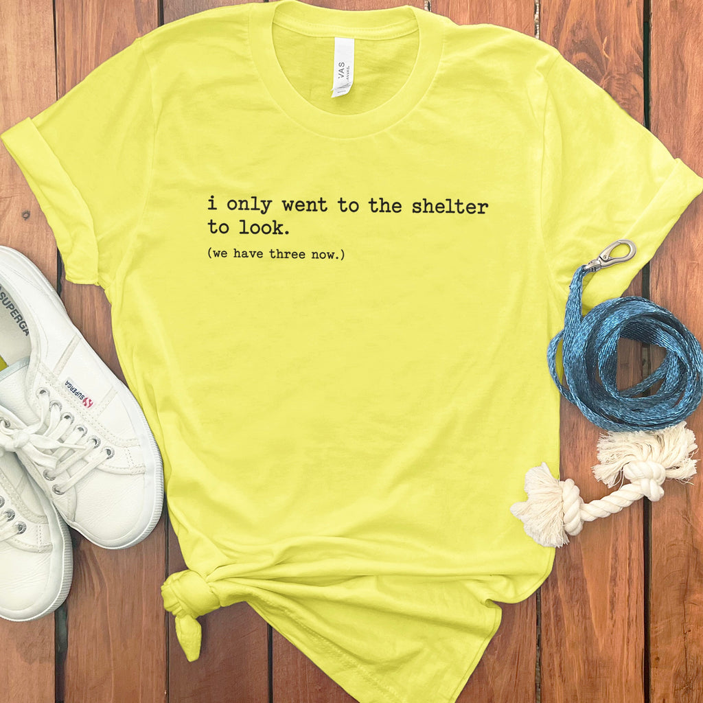 Yellow t-shirt with text "i only went to the shelter to look. (we have three now.)"